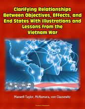 Clarifying Relationships Between Objectives, Effects, and End States With Illustrations and Lessons from the Vietnam War: Maxwell Taylor, McNamara, von Clausewitz