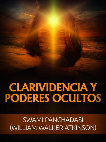 Clarividencia y Poderes ocultos (Traducido) - William Walker Atkinson - Swami Panchadasi