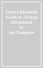Clark s Essential Guide to Clinical Ultrasound