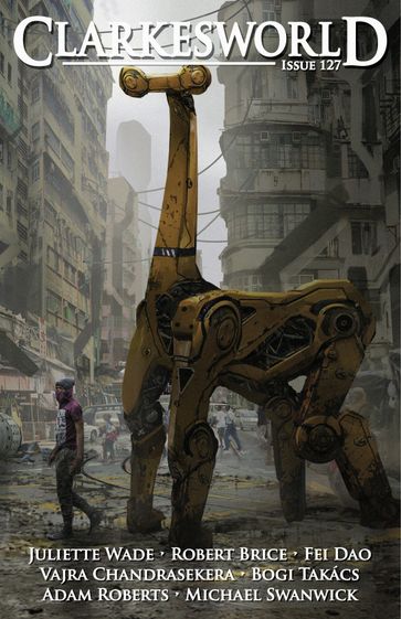 Clarkesworld Magazine Issue 127 - Adam Roberts - Bogi Takacs - Fei Dao - Juliette Wade - Michael Swanwick - Neil Clarke - Robert Brice - Vajra Chandrasekera