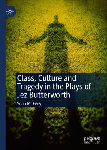 Class, Culture and Tragedy in the Plays of Jez Butterworth - Sean McEvoy