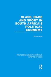 Class, Race and Sport in South Africa s Political Economy (RLE Sports Studies)