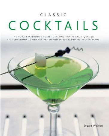 Classic Cocktails:150 Sensational Drink Recipes Shown in 250 Fabulous Photographs - Stuart Walton