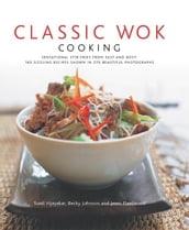 Classic Wok Cooking: 160 Sizzling Recipes Shown in 270 Beautiful Photographs