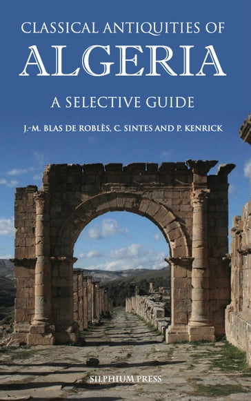 Classical Antiquities of Algeria - Jean-Marie Blas de Roblès - Claude Sintes - Philip Kenrick