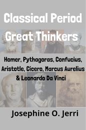 Classical Period Great Thinkers: Homer, Pythagoras, Confucius, Aristotle, Cicero, Marcus Aurelius & Leonardo Da Vinci