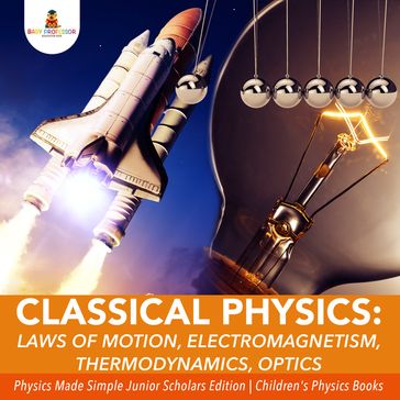 Classical Physics : Laws of Motion, Electromagnetism, Thermodynamics, Optics   Physics Made Simple Junior Scholars Edition   Children's Physics Books - Baby Professor