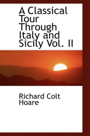 A Classical Tour Through Italy and Sicily Vol. II - Richard Colt Hoare