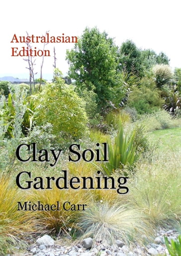 Clay Soil Gardening: Australasian Edition - Michael Carr