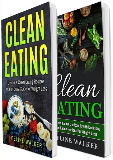 Clean Eating: 100+ Delicious Clean Eating Recipes - The Ultimate Clean Eating Cookbook - Celine Walker