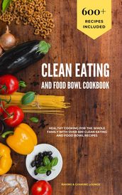 Clean Eating and Food Bowl Cookbook: Healthy Cooking For The Whole Family With Over 600+ Clean Eating And Food Bowl Recipes