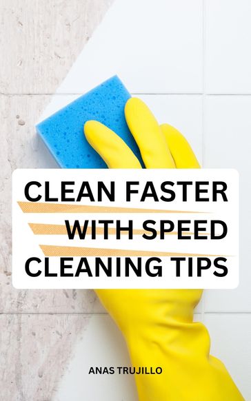 Clean Faster With Speed Cleaning Tips - Anas Trujillo