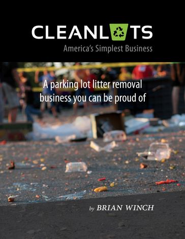 Cleanlots: America's Simplest Business, a Parking Lot Litter Removal Business You Can Be Proud Of - Brian Winch