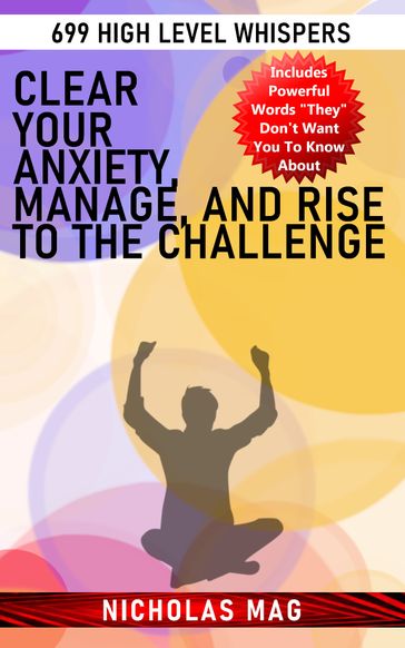 Clear your Anxiety, Manage, and Rise to the Challenge: 699 High Level Whispers - Nicholas Mag