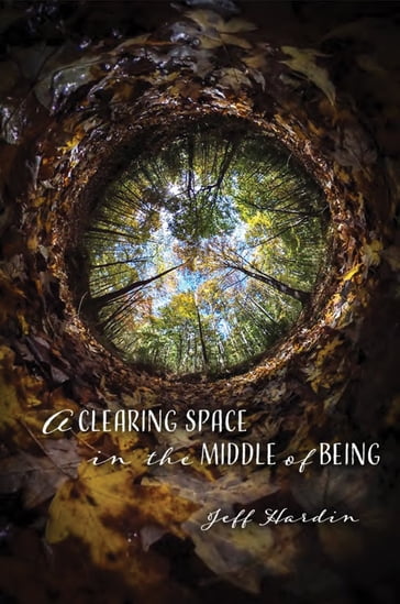 Clearing Space in the Middle of Being - Jeff Hardin