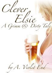 Clever Elsie, A Grimm & Dirty Tale