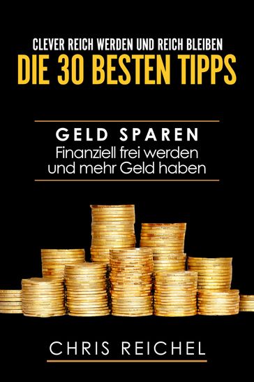 Clever Reich werden und reich bleiben Die 30 besten Tipps - Chris Reichel