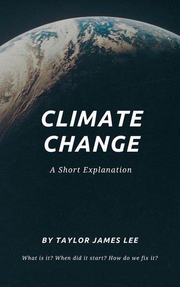 Climate Change: A Short Explanation - Taylor James Lee