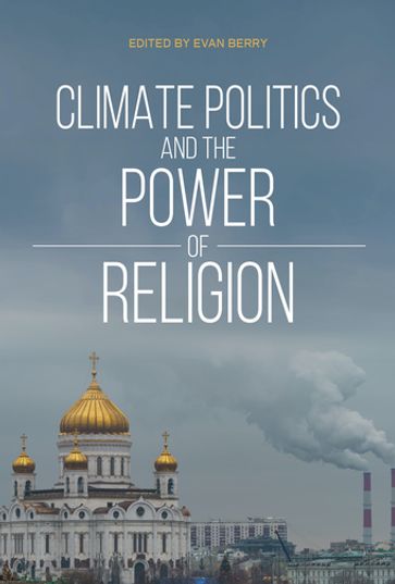Climate Politics and the Power of Religion - Andrew Thompson - Ken Conca - David T. Buckley - Kelly D. Alley - Ana Mariella Bacigalupo - Roger-Mark De Souza - Neeraj Vedwan - J. Brent Crosson