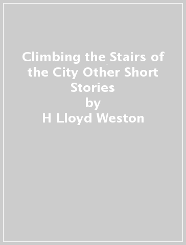 Climbing the Stairs of the City & Other Short Stories - H Lloyd Weston