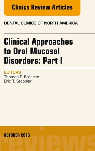 Clinical Approaches to Oral Mucosal Disorders: Part I, An Issue of Dental Clinics - DMD Eric Stoopler - DMD  FDS RCSEd Thomas P. Sollecito