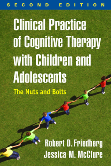 Clinical Practice of Cognitive Therapy with Children and Adolescents, Second Edition - Robert D. Friedberg - Jessica M. McClure