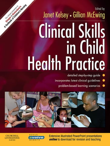 Clinical Skills in Child Health Practice E-Book - MSc  Dip Nursing  RNT  Cert Ed  RSCN  RGN Gillian McEwing - MSc  BSc(Hons)  PGCEA  RNT  Adv Dip in Child development  RGN  RSCN Janet Kelsey