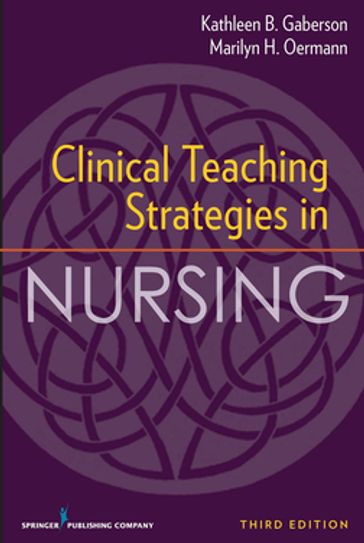 Clinical Teaching Strategies in Nursing, Third Edition - PhD  RN  CNOR  CNE  ANEF Dr. Kathleen Gaberson - PhD  RN  FAAN  ANEF Dr. Marilyn Oermann