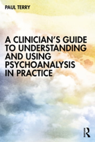 A Clinician's Guide to Understanding and Using Psychoanalysis in Practice - Paul Terry