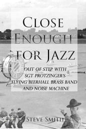 Close Enough for Jazz: Out of Step with Sgt Protzinger s Flying Beerhall Brass band and Noise Machine