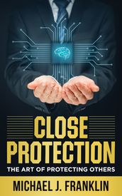 Close Protection: The Art of Protecting Others