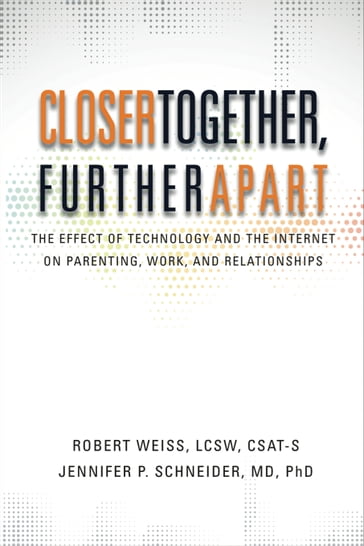 Closer Together, Further Apart: The Effect of Technology and the Internet on Parenting, Work, and Relationships - Jennifer Schneider - Robert Weiss