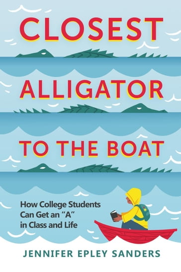 Closest Alligator to the Boat: How College Students Can Get an "A" in Class and Life - Jennifer Epley Sanders