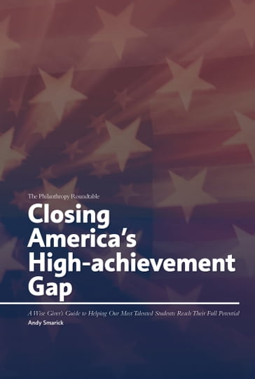Closing America's High-achievement Gap: A Wise Giver's Guide to Helping Our Most Talented Students Reach Their Full Potential - Andy Smarick