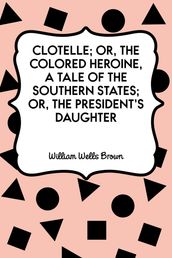 Clotelle; Or, The Colored Heroine, a tale of the Southern States; Or, The President