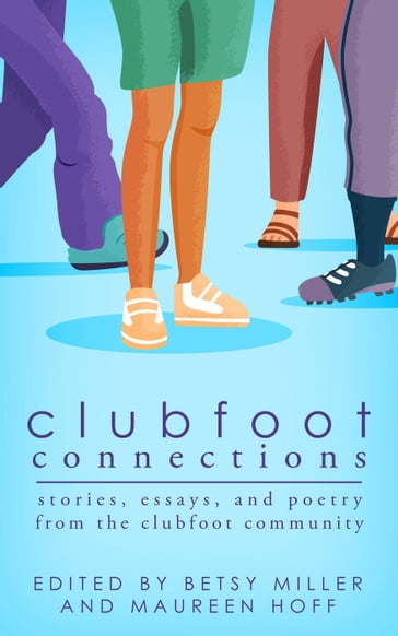 Clubfoot Connections: Stories, Essays, and Poetry from the Clubfoot Community - Betsy Miller - Maureen Hoff
