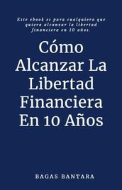 Cómo Alcanzar La Libertad Financiera En 10 Años