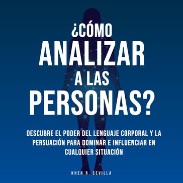 Cómo Analizar A Las Personas? Descubre El Poder Del Lenguaje Corporal Para Dominar e Influenciar En Cualquier Situación - Khen R. Sevilla