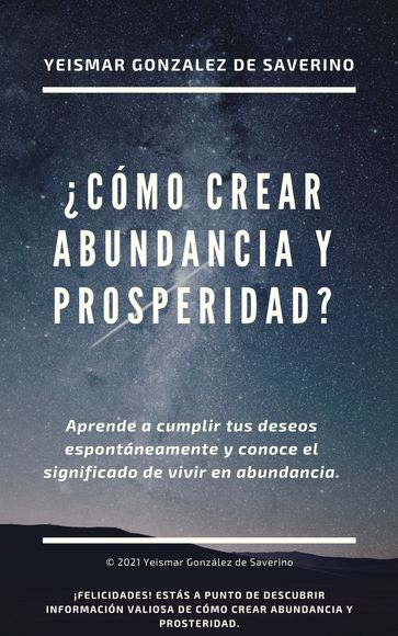 Cómo Crear Abundancia Y Prosperidad? Aprende a Cumplir Tus Deseos Espontáneamente Y Conoce El Significado De Vivir En Abundancia. - Yeismar González de Saverino