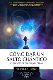 Cómo Dar Un Salto Cuántico - El Secreto De Creer Para Crear