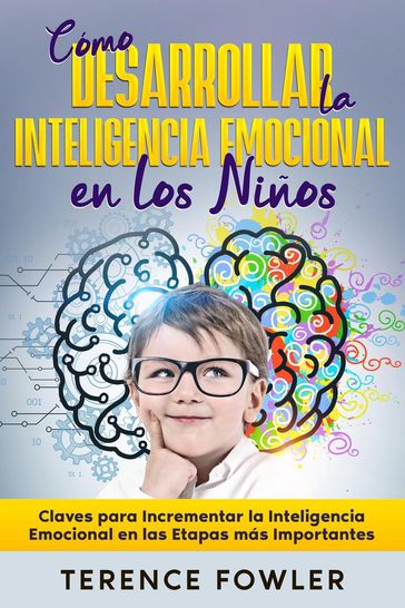 Cómo Desarrollar la Inteligencia Emocional en los Niños: Claves para Incrementar la Inteligencia Emocional en las Etapas más Importantes - Terence Fowler