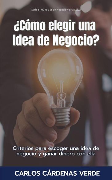 Cómo Elegir Una Idea De Negocio? Criterios para escoger una idea de negocio y ganar dinero con ella - Carlos Cárdenas Verde