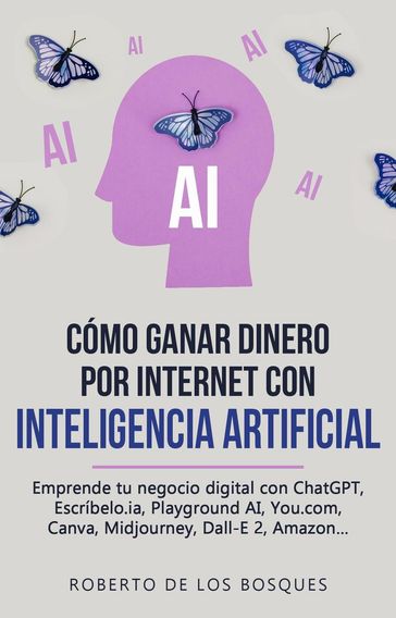 Cómo Ganar Dinero por Internet con Inteligencia Artificial Emprende tu negocio digital con ChatGPT, Escríbelo.ia, Playground AI, You.com, Canva, Midjourney, Dall-E 2, Amazon... - Roberto de los Bosques