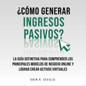 Cómo Generar Ingresos Pasivos?: La Guía Definitiva Para Comprender Los Principales Modelos De Negocio Online y Lograr Crear Activos Virtuales