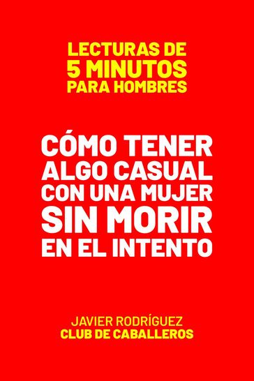 Cómo Tener Algo Casual Con Una Mujer Sin Morir En El Intento - Javier Rodriguez