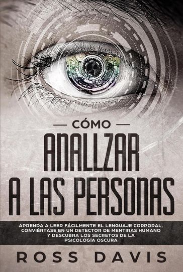 Cómo analizar a las personas: Aprenda a leer fácilmente el lenguaje corporal, conviértase en un detector de mentiras humano y descubra los secretos de la psicología oscura - Ross Davis