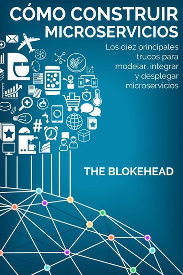 Cómo construir Microservicios : Los diez principales trucos para modelar, integrar y desplegar microservicios - The Blokehead