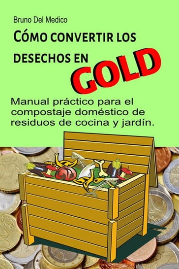 Cómo convertir los desechos en oro. Manual práctico para el compostaje doméstico de residuos de cocina y jardín - Bruno Del Medico