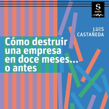 Cómo destruir una empresa en doce meses o antes - Luis Castañeda
