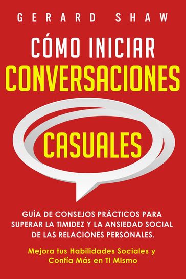 Cómo iniciar conversaciones casuales: Guía de consejos prácticos para superar la timidez y la ansiedad social de las relaciones personales. Mejora tus habilidades sociales y confía más en ti mismo - Gerard Shaw